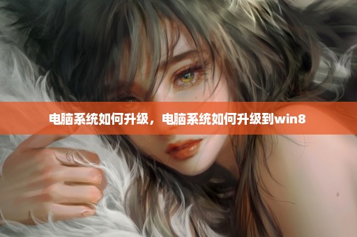 电脑系统如何升级，电脑系统如何升级到win8 