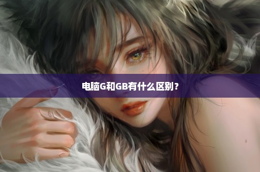 电脑G和GB有什么区别？