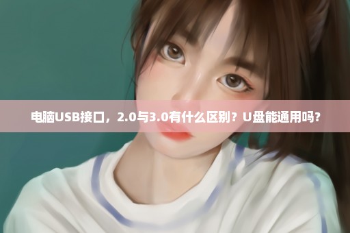 电脑USB接口，2.0与3.0有什么区别？U盘能通用吗？