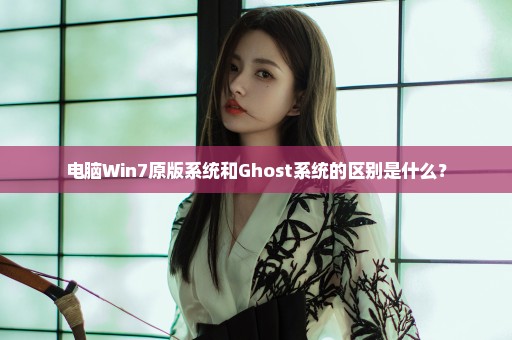 电脑Win7原版系统和Ghost系统的区别是什么？