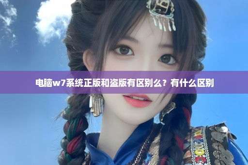 电脑w7系统正版和盗版有区别么？有什么区别