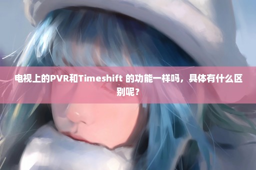 电视上的PVR和Timeshift 的功能一样吗，具体有什么区别呢？