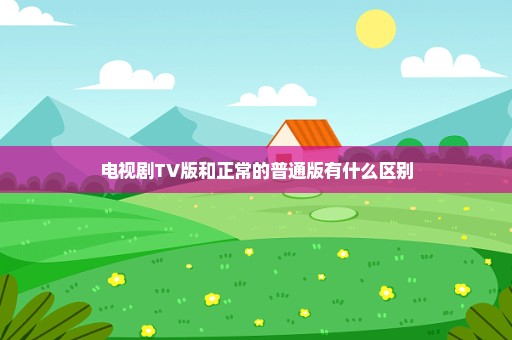 电视剧TV版和正常的普通版有什么区别