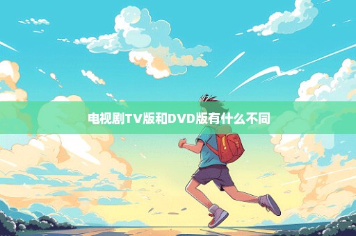 电视剧TV版和DVD版有什么不同