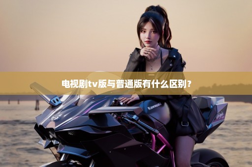 电视剧tv版与普通版有什么区别？