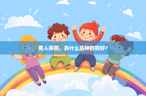 男人养狗，养什么品种的狗好？