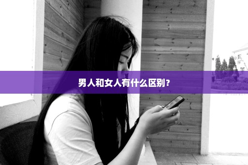 男人和女人有什么区别？