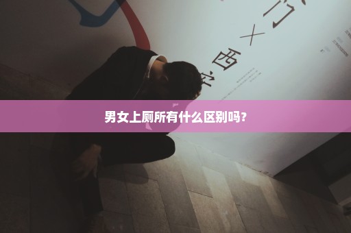 男女上厕所有什么区别吗？