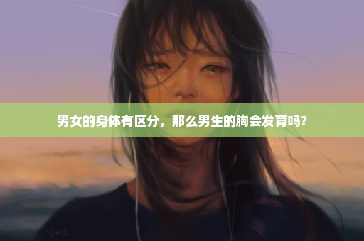 男女的身体有区分，那么男生的胸会发育吗？