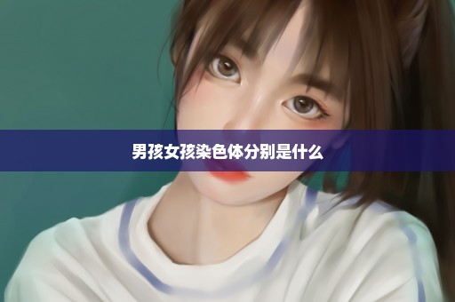 男孩女孩染色体分别是什么