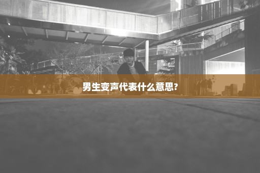 男生变声代表什么意思?