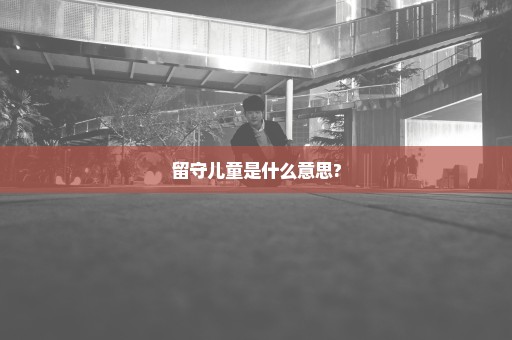 留守儿童是什么意思?