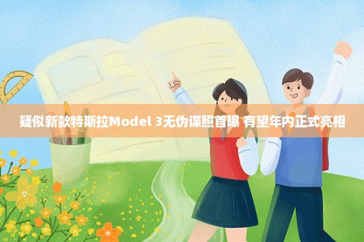 疑似新款特斯拉Model 3无伪谍照首曝 有望年内正式亮相