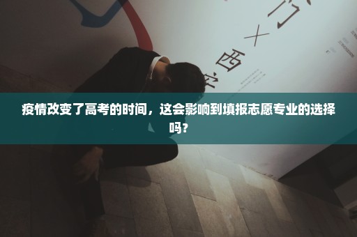 疫情改变了高考的时间，这会影响到填报志愿专业的选择吗？