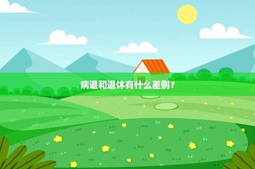 病退和退休有什么差别？