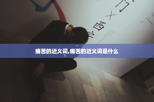 痛苦的近义词,痛苦的近义词是什么