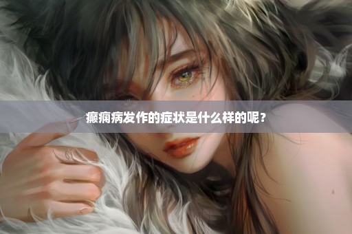 癫痫病发作的症状是什么样的呢？