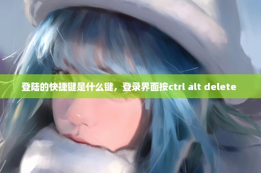 登陆的快捷键是什么键，登录界面按ctrl+alt+delete 