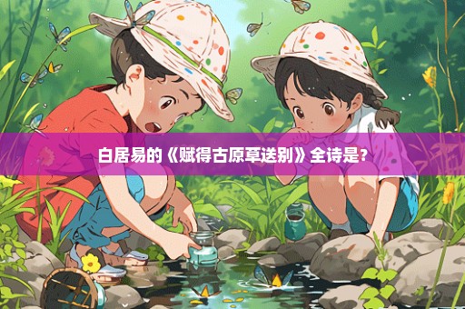 白居易的《赋得古原草送别》全诗是？