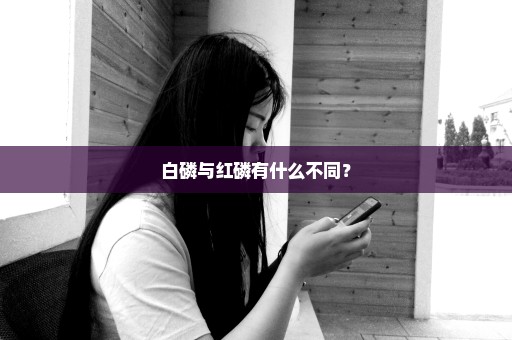 白磷与红磷有什么不同？