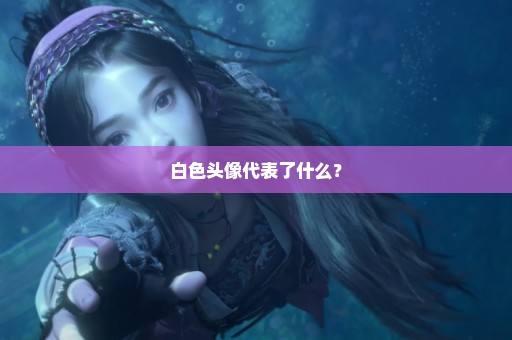 白色头像代表了什么？