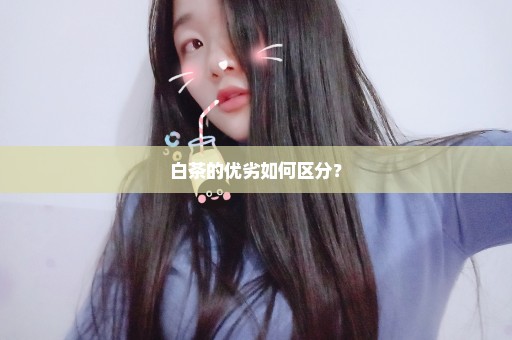 白茶的优劣如何区分？