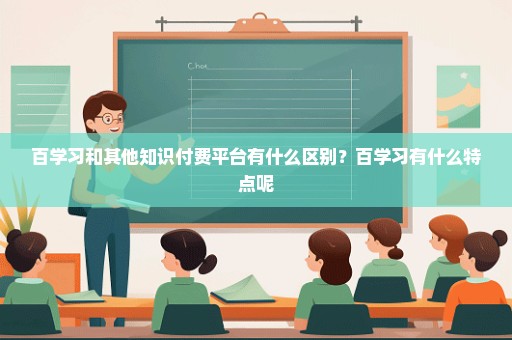 百学习和其他知识付费平台有什么区别？百学习有什么特点呢