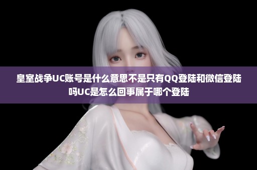 皇室战争UC账号是什么意思不是只有QQ登陆和微信登陆吗UC是怎么回事属于哪个登陆