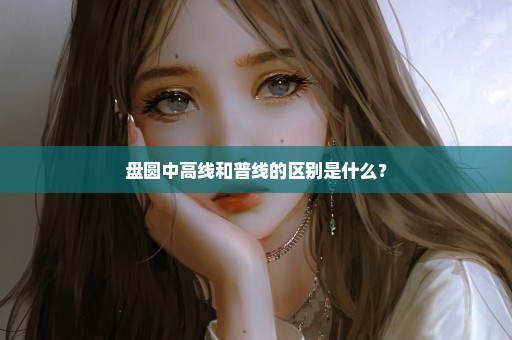 盘圆中高线和普线的区别是什么？