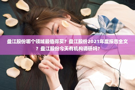 盘江股份哪个领域最值得买？盘江股份2021年度报告全文？盘江股份今天有机构调研吗？