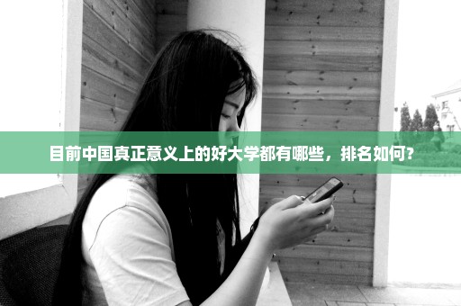 目前中国真正意义上的好大学都有哪些，排名如何？