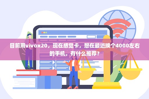 目前用vivox20，现在感觉卡，想在最近换个4000左右的手机，有什么推荐？