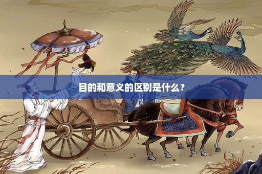 目的和意义的区别是什么？