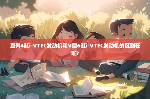 直列4缸i-VTEC发动机和V型6缸i-VTEC发动机的区别在哪?