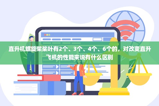 直升机螺旋桨桨叶有2个、3个、4个、6个的，对改变直升飞机的性能来说有什么区别