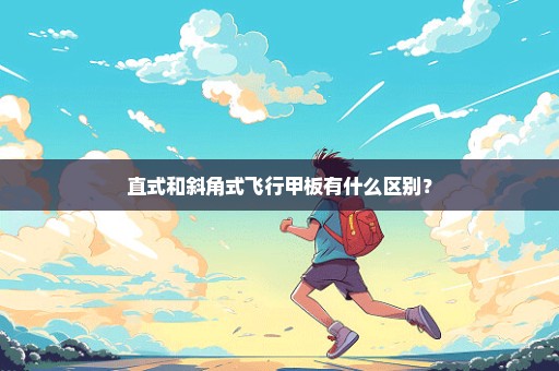 直式和斜角式飞行甲板有什么区别？