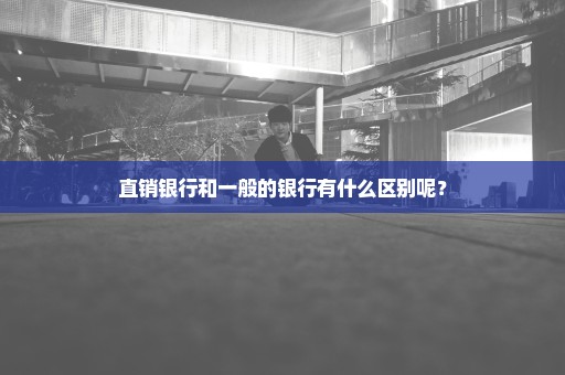 直销银行和一般的银行有什么区别呢？