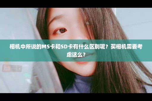 相机中所说的MS卡和SD卡有什么区别呢？买相机需要考虑这么？