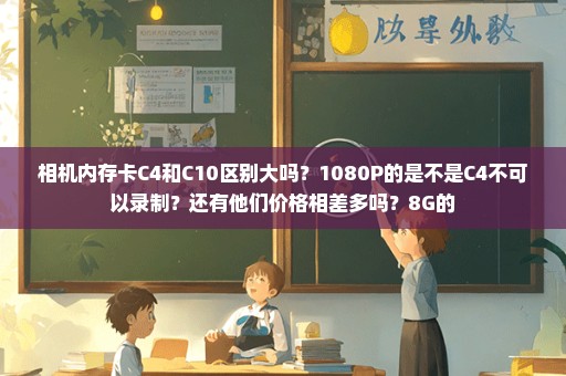 相机内存卡C4和C10区别大吗？1080P的是不是C4不可以录制？还有他们价格相差多吗？8G的