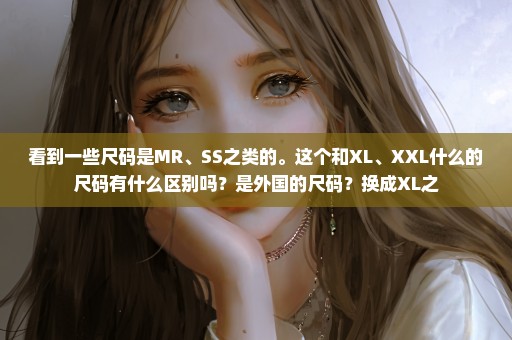 看到一些尺码是MR、SS之类的。这个和XL、XXL什么的尺码有什么区别吗？是外国的尺码？换成XL之