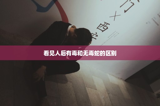 看见人后有毒和无毒蛇的区别