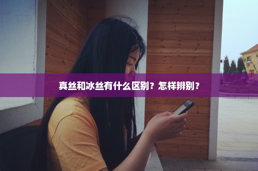 真丝和冰丝有什么区别？怎样辨别？