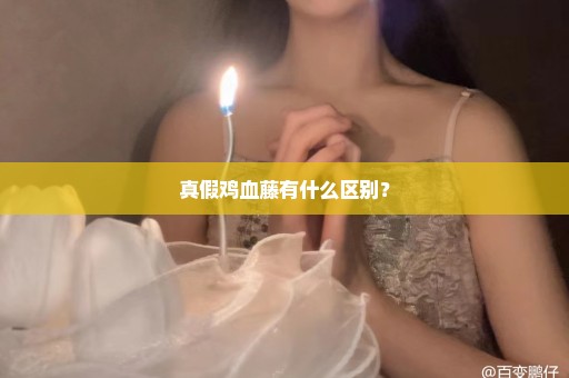 真假鸡血藤有什么区别？