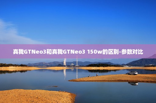 真我GTNeo3和真我GTNeo3 150w的区别-参数对比