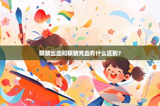 眼睛出血和眼睛充血有什么区别？