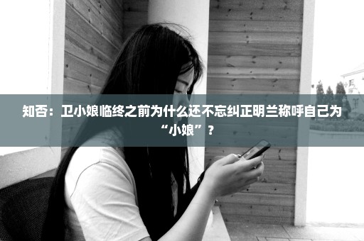 知否：卫小娘临终之前为什么还不忘纠正明兰称呼自己为“小娘”？