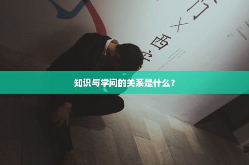 知识与学问的关系是什么？