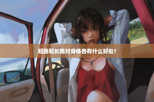 短跑和长跑对身体各有什么好处?