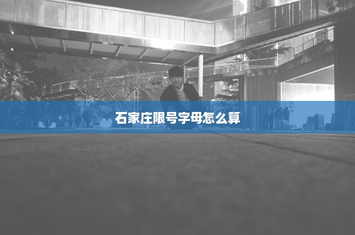 石家庄限号字母怎么算