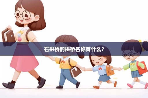 石拱桥的拱桥名称有什么？